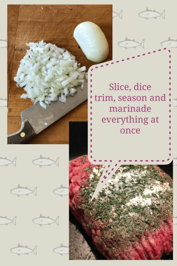 Slice, dice trim, season and marinade everything atonce